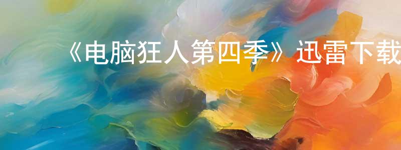 陈毓东发布《电脑狂人第四季》迅雷下载/在线观看-都市情感-美剧天堂